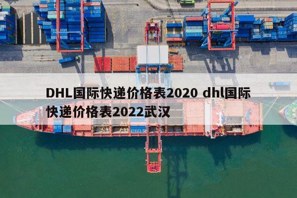 DHL国际快递价格表2020 dhl国际快递价格表2022武汉 DHL国际快递价格表2020 dhl国际快递价格表2022武汉