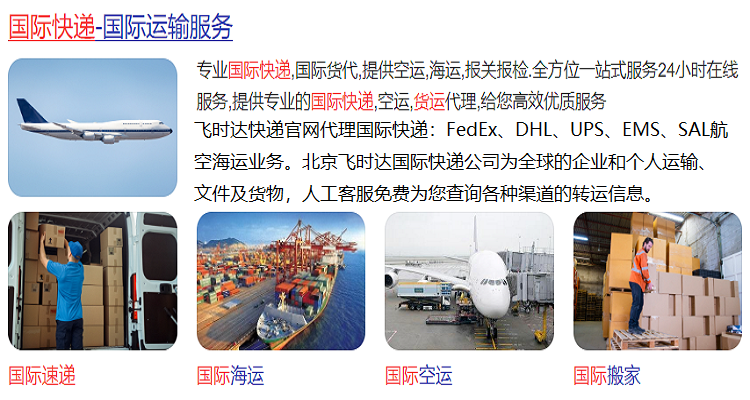 飞时达快递代理<a href=http://www.fsdgjkd.com target=_blank class=infotextkey>国际快递</a>:FedEx、DHL、UPS、EMS、SAL航空海运业务。北京飞时达<a href=http://www.fsdgjkd.com target=_blank class=infotextkey>国际快递公司</a>服务中心为全球的企业和个人运输、文件及货物,人工客服免费为您查询各种渠道的转运信息。